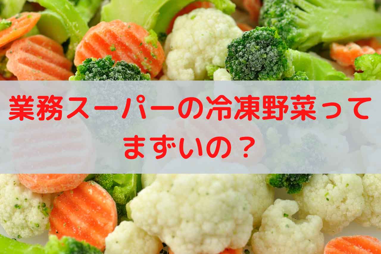 業務スーパーの冷凍野菜ってまずいの？