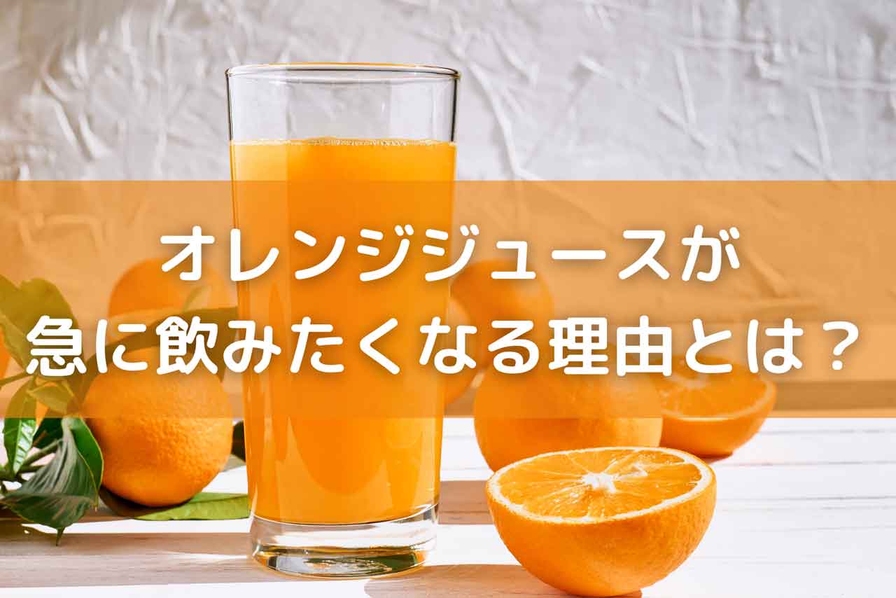 オレンジジュースが急に飲みたくなる2つの理由とは？