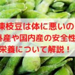 冷凍枝豆は体に悪いの？海外産や国内産の安全性と栄養