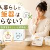 一人暮らしに炊飯器はいらない